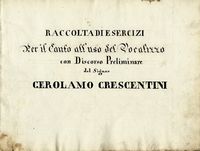 Raccolta di esercizi / per il canto all'uso del Vocalizzo / con Discorso Preliminare / del Signor / Gerolamo Crescentini.
