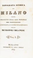 Topografia storica di Milano ossia prospetto delle cose principali che costituiscono la rinomanza, il lustro ed il benessere della metropoli milanese.