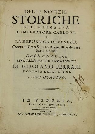  Ferrari Girolamo : Delle notizie storiche della lega tra l'imperatore Carlo VI e la repubblica di Venezia contra il gran sultano Acmet III... Storia locale, Storia, Diritto e Politica  - Auction Books, Prints and Drawings - Libreria Antiquaria Gonnelli - Casa d'Aste - Gonnelli Casa d'Aste