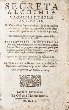  Tommaso d'Aquino (santo) : Secreta alchimiae [...] accessit et Ioannis de Rupescissa Liber lucis ac Raymundi Lullij opus pulcherrimum [...]. Opera Danielis Brouchvisii...  Ramon Lull, Daniel Brouchvisius, Iohannes (de) Rupescissa, Raphael Eglinus Iconius  (1559 - 1622), Robert Duval  ( - 1567)  - Asta Libri, Manoscritti e Autografi - Libreria Antiquaria Gonnelli - Casa d'Aste - Gonnelli Casa d'Aste