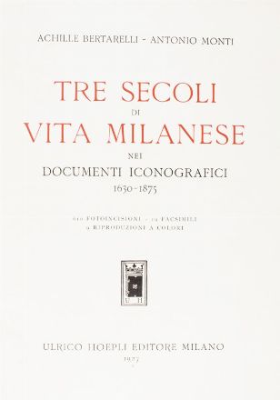  Bertarelli Achille, Monti Achille : Tre secoli di vita milanese nei documenti iconografici. 1630-1875.  - Asta Libri, Manoscritti e Autografi - Libreria Antiquaria Gonnelli - Casa d'Aste - Gonnelli Casa d'Aste