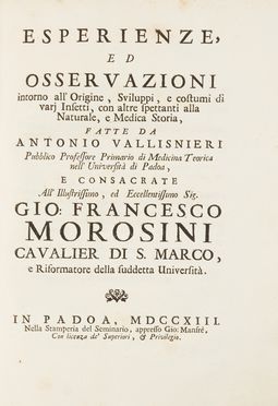  Vallisneri Antonio : Esperienze, ed osservazioni intorno all'Origine, Sviluppi, e Costumi di vari Insetti, con altre spettanti alla Naturale, e Medica Storia...  - Asta Libri & Grafica - Libreria Antiquaria Gonnelli - Casa d'Aste - Gonnelli Casa d'Aste