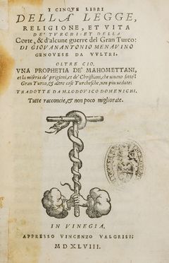  Menavino Giovanni Antonio : I Cinque libri della legge, religione, et vita de' Turchi et della corte, & d'alcune guerre del Gran Turco [...]. Oltre cio, una prophetia de' Mahomettani, et la miseria de' prigioni, et de' Christiani [...] tradotte da Lodovico Domenichi...  Lodovico Domenichi, Bartolomej Georgijevic  - Asta Libri & Grafica - Libreria Antiquaria Gonnelli - Casa d'Aste - Gonnelli Casa d'Aste