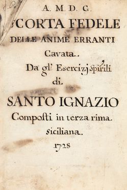 A.M. D. G. / Scorta fedele / delle anime erranti / Cavata / dagli Esercizi Spirituali / di / Santo Ignazio / Composti in terza rima / siciliana / 1728. Religione  - Auction Books & Graphics - Libreria Antiquaria Gonnelli - Casa d'Aste - Gonnelli Casa d'Aste