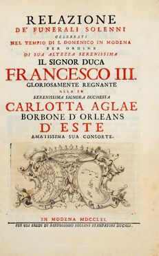 Relazione de' funerali solenni celebrati nel tempio di S. Domenico in Modena per ordine di [...] Francesco III [...] alla serenissima Carlotta Aglae Borbone d'Orleans d'Este amatissima consorte.  - Asta Grafica & Libri - Libreria Antiquaria Gonnelli - Casa d'Aste - Gonnelli Casa d'Aste