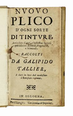  Tallier Galipido : Nuovo plico d'ogni sorte di tinture, arricchito di rari, e bellissimi secreti per colorire animali, vegetali, e'minerali. Scienze naturali, Arti applicate - arredamento - ceramiche - ornamenti, Arte  - Auction Books, autographs & manuscripts - Libreria Antiquaria Gonnelli - Casa d'Aste - Gonnelli Casa d'Aste