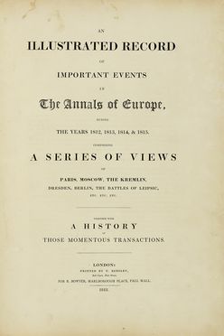  Bowyer Robert : An illustrated record of important events in The annals of Europe, during the years 1812, 1813, 1814 & 1815. Comprising a series of views of Paris, Moscow, The Kremlin...  - Asta Libri, autografi e manoscritti - Libreria Antiquaria Gonnelli - Casa d'Aste - Gonnelli Casa d'Aste