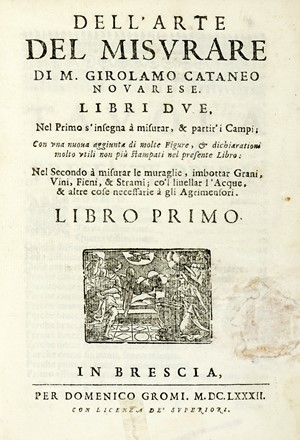  Cattaneo Girolamo : Dell'arte del misurare [...]. Libri due. Nel primo s'insegna a misurar, & partir'i [...] Nel secondo a misurar le muraglie, imbottar grani, vini, fieni, & strami; co'l liuellar l'acque, & altre cose necessarie a gli agrimensori. Libro primo (-secondo).  - Asta Libri a stampa dal XV al XIX secolo [Parte II] - Libreria Antiquaria Gonnelli - Casa d'Aste - Gonnelli Casa d'Aste