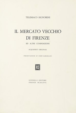  Signorini Telemaco : Il Mercato Vecchio di Firenze e altre composizioni. Acqueforti originali. Presentazione di Piero Bargellini. Arte, Libro d'Artista, Collezionismo e Bibliografia  - Auction Books, Autographs and Manuscripts - Libreria Antiquaria Gonnelli - Casa d'Aste - Gonnelli Casa d'Aste