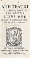 De gli Anfiteatri e singolarmente del Veronese, libri due ne' quali si tratta quanto appartiene all'Istoria, e quanto all'Architettura.