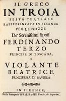 Il greco in Troia, festa teatrale rappresentata in Firenze per le nozze de' serenissimi sposi Ferdinando terzo principe di Toscana e Violante Beatrice principessa di Baviera.