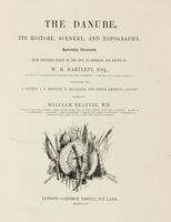 The Danube, its history, scenery and topography, splendidly illustrated from sketches [...] drawn by W.H. Bartlett [...] engraved by J. Cousin, J.C. Bentley, R. Brandard...