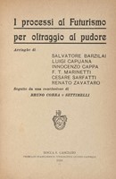 I processi al Futurismo per oltraggio al pudore. Arringhe di Salvatore Barzilai, Luigi Capuana, Innocenzo Cappa, F. T. Marinetti [...]. seguite da una conclusione di Bruno Corra e Settimelli.