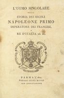 L' uomo singolare nella storia dei secoli Napoleone primo imperatore dei francesi, e re d'Italia ec.